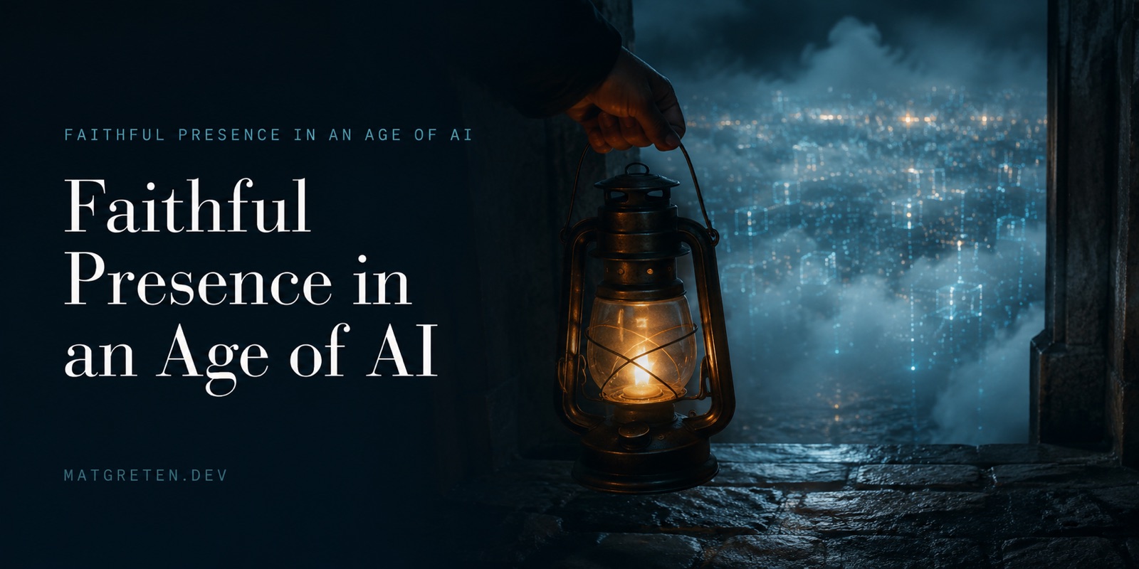 A hand holds a lit brass lantern out a stone window into a foggy night sky filled with faint glowing digital grid patterns over a distant city. Series label: Faithful Presence in an Age of AI. Title text: Faithful Presence in an Age of AI. Site identifier: MATGRETEN.DEV.