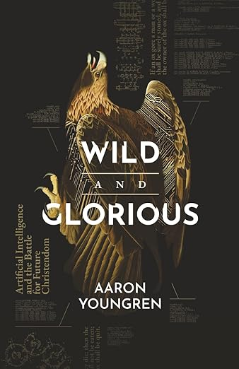 Wild and Glorious: Artificial Intelligence and the Battle for Future Christendom by Aaron Youngren